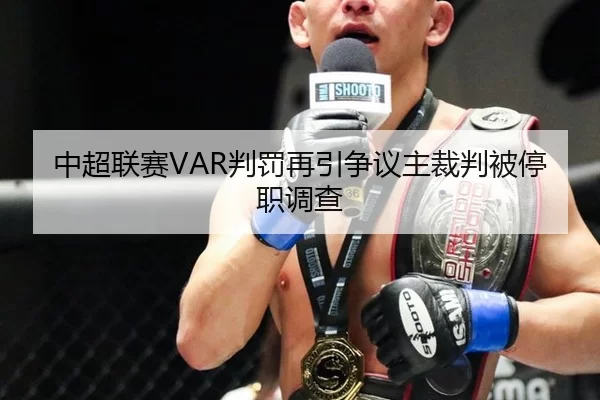 中超联赛VAR判罚再引争议主裁判被停职调查