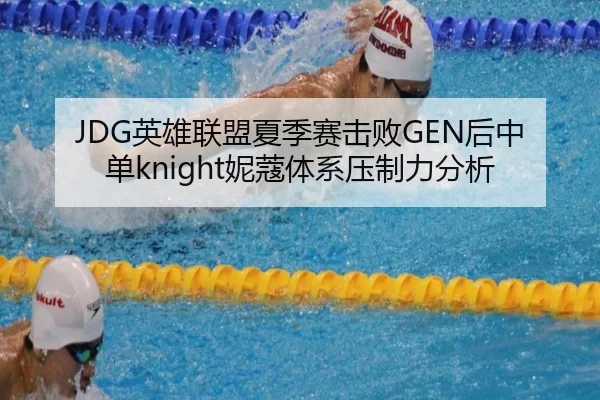 JDG英雄联盟夏季赛击败GEN后中单knight妮蔻体系压制力分析